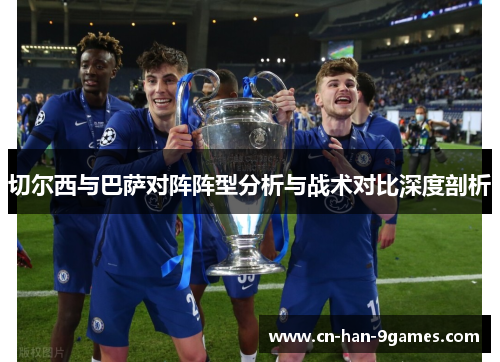 切尔西与巴萨对阵阵型分析与战术对比深度剖析