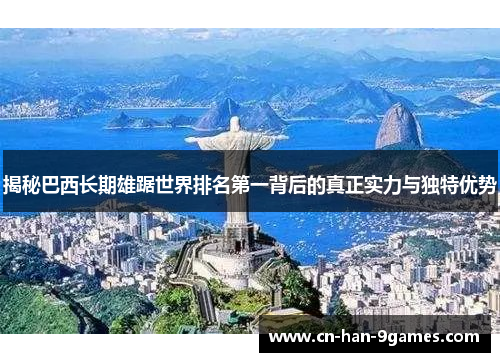 揭秘巴西长期雄踞世界排名第一背后的真正实力与独特优势