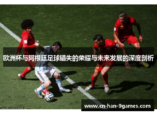 欧洲杯与阿根廷足球错失的荣耀与未来发展的深度剖析