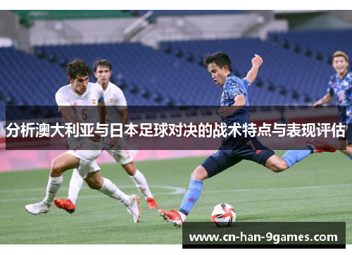 分析澳大利亚与日本足球对决的战术特点与表现评估