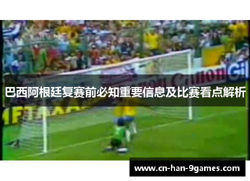 巴西阿根廷复赛前必知重要信息及比赛看点解析
