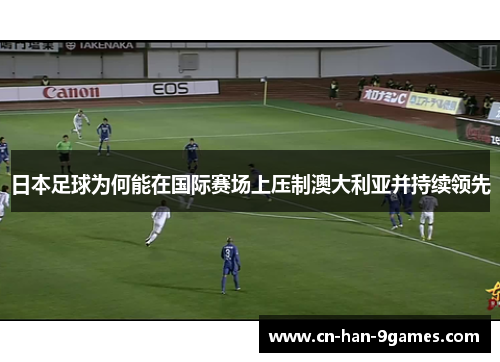 日本足球为何能在国际赛场上压制澳大利亚并持续领先