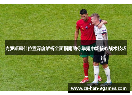 克罗斯最佳位置深度解析全面指南助你掌握中场核心战术技巧