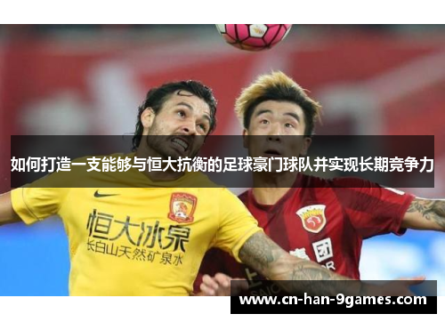 如何打造一支能够与恒大抗衡的足球豪门球队并实现长期竞争力 如何打造一支能够与恒大抗衡的足球豪门球队并实现长期竞争力