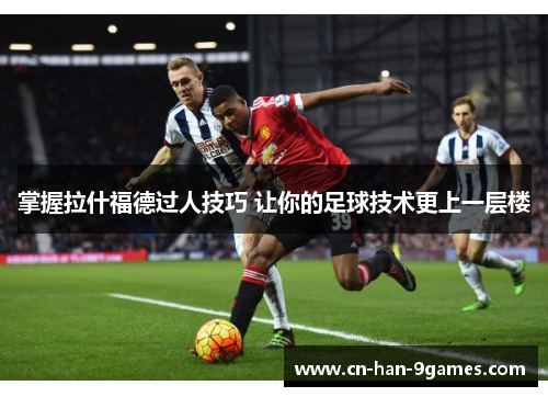 掌握拉什福德过人技巧 让你的足球技术更上一层楼