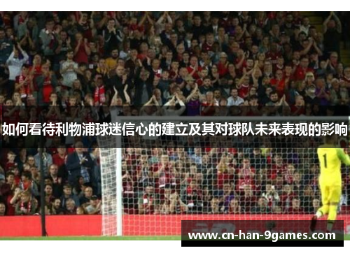 如何看待利物浦球迷信心的建立及其对球队未来表现的影响