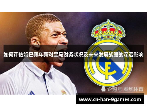 如何评估姆巴佩年薪对皇马财务状况及未来发展战略的深远影响 如何评估姆巴佩年薪对皇马财务状况及未来发展战略的深远影响