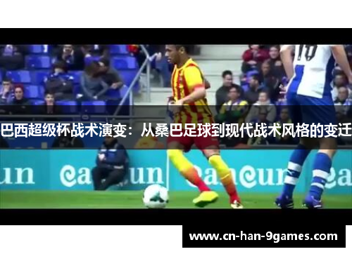 巴西超级杯战术演变：从桑巴足球到现代战术风格的变迁