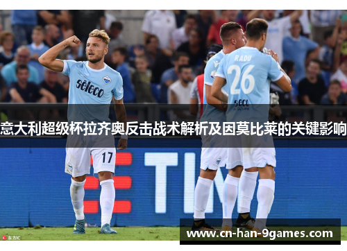 意大利超级杯拉齐奥反击战术解析及因莫比莱的关键影响 意大利超级杯拉齐奥反击战术解析及因莫比莱的关键影响