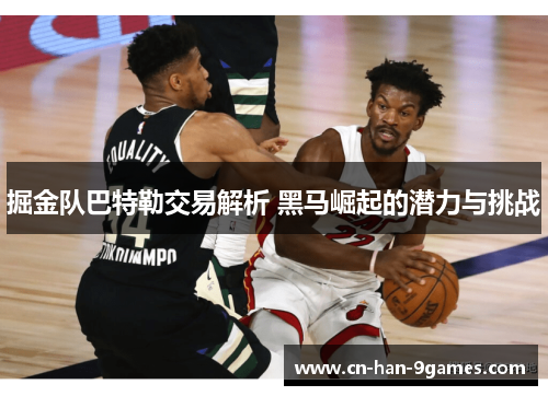 掘金队巴特勒交易解析 黑马崛起的潜力与挑战 掘金队巴特勒交易解析 黑马崛起的潜力与挑战