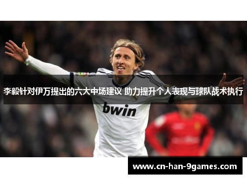 李毅针对伊万提出的六大中场建议 助力提升个人表现与球队战术执行 李毅针对伊万提出的六大中场建议 助力提升个人表现与球队战术执行