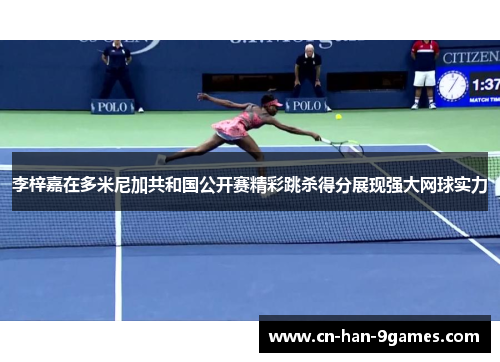 李梓嘉在多米尼加共和国公开赛精彩跳杀得分展现强大网球实力 李梓嘉在多米尼加共和国公开赛精彩跳杀得分展现强大网球实力