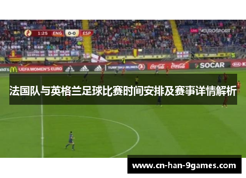 法国队与英格兰足球比赛时间安排及赛事详情解析 法国队与英格兰足球比赛时间安排及赛事详情解析