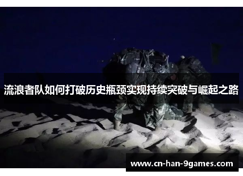 流浪者队如何打破历史瓶颈实现持续突破与崛起之路 流浪者队如何打破历史瓶颈实现持续突破与崛起之路