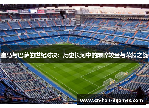 皇马与巴萨的世纪对决：历史长河中的巅峰较量与荣耀之战