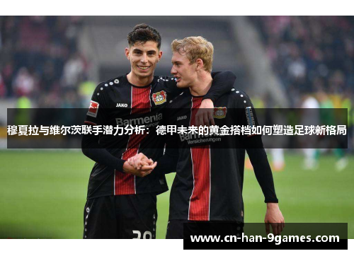 穆夏拉与维尔茨联手潜力分析:德甲未来的黄金搭档如何塑造足球新格局 穆夏拉与维尔茨联手潜力分析:德甲未来的黄金搭档如何塑造足球新格局