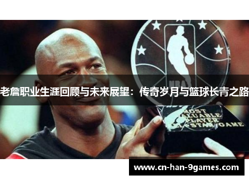 老詹职业生涯回顾与未来展望：传奇岁月与篮球长青之路