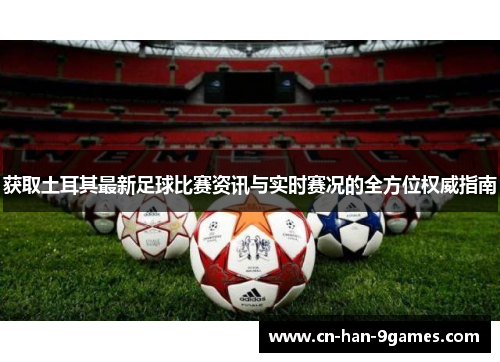 获取土耳其最新足球比赛资讯与实时赛况的全方位权威指南