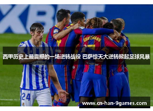 西甲历史上最震撼的一场逆转战役 巴萨惊天大逆转掀起足球风暴