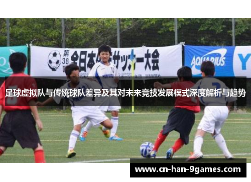 足球虚拟队与传统球队差异及其对未来竞技发展模式深度解析与趋势